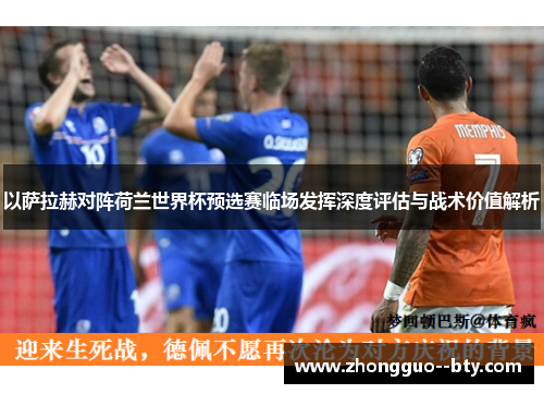 以萨拉赫对阵荷兰世界杯预选赛临场发挥深度评估与战术价值解析