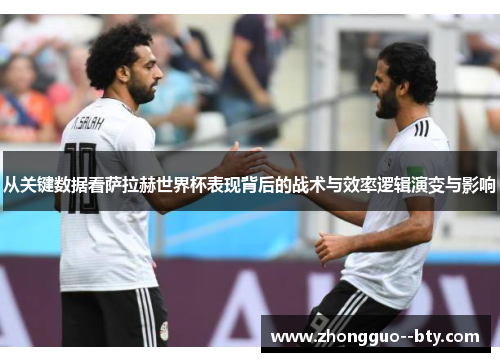 从关键数据看萨拉赫世界杯表现背后的战术与效率逻辑演变与影响