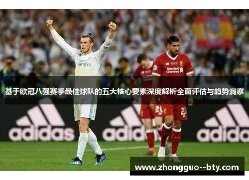 基于欧冠八强赛季最佳球队的五大核心要素深度解析全面评估与趋势洞察 基于欧冠八强赛季最佳球队的五大核心要素深度解析全面评估与趋势洞察