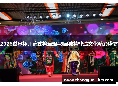2026世界杯开幕式将呈现48国独特非遗文化精彩盛宴 2026世界杯开幕式将呈现48国独特非遗文化精彩盛宴