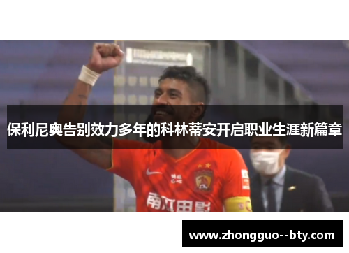 保利尼奥告别效力多年的科林蒂安开启职业生涯新篇章 保利尼奥告别效力多年的科林蒂安开启职业生涯新篇章