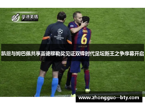 凯恩与姆巴佩共享盖德穆勒奖见证双锋时代足坛新王之争序幕开启 凯恩与姆巴佩共享盖德穆勒奖见证双锋时代足坛新王之争序幕开启