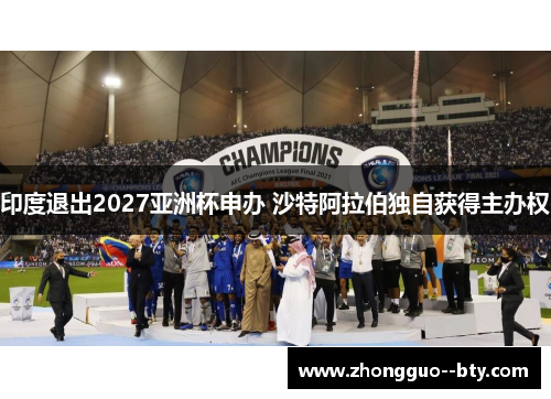 印度退出2027亚洲杯申办 沙特阿拉伯独自获得主办权 印度退出2027亚洲杯申办 沙特阿拉伯独自获得主办权
