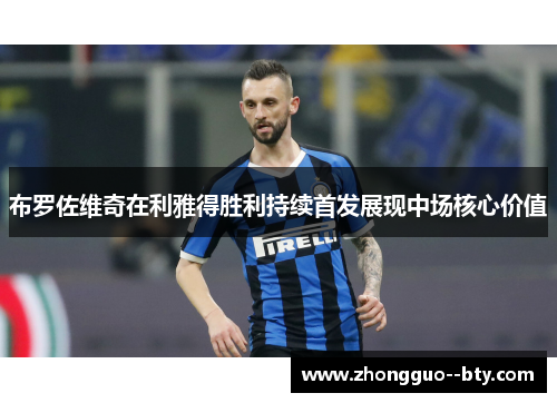 布罗佐维奇在利雅得胜利持续首发展现中场核心价值 布罗佐维奇在利雅得胜利持续首发展现中场核心价值