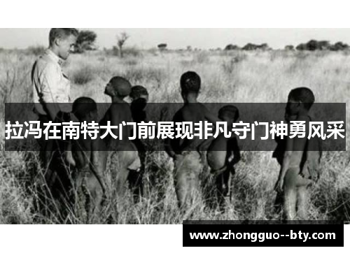 拉冯在南特大门前展现非凡守门神勇风采 拉冯在南特大门前展现非凡守门神勇风采