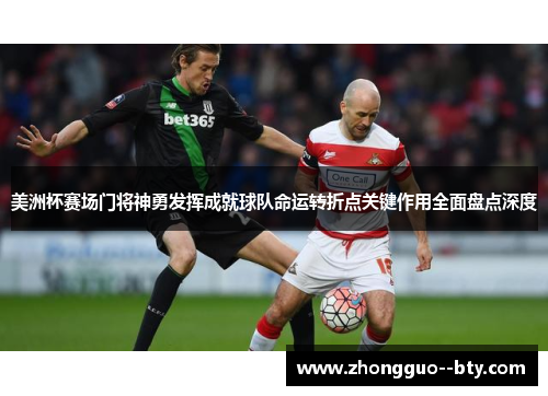 美洲杯赛场门将神勇发挥成就球队命运转折点关键作用全面盘点深度 美洲杯赛场门将神勇发挥成就球队命运转折点关键作用全面盘点深度