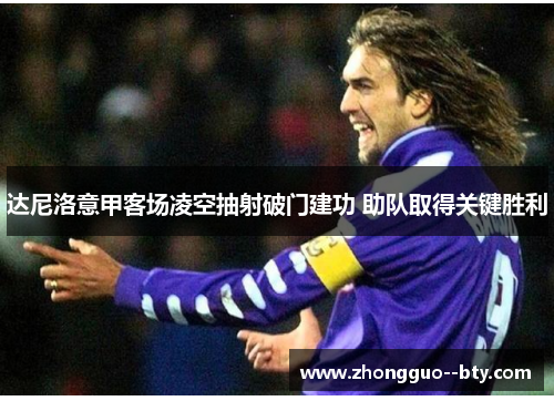 达尼洛意甲客场凌空抽射破门建功 助队取得关键胜利
