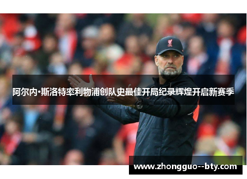 阿尔内·斯洛特率利物浦创队史最佳开局纪录辉煌开启新赛季