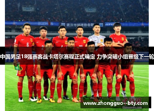 中国男足18强赛客战卡塔尔赛程正式确定 力争突破小组晋级下一轮