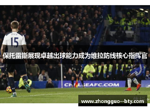 保托雷斯展现卓越出球能力成为维拉防线核心指挥官