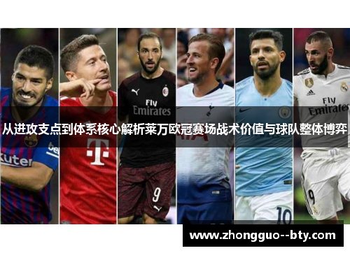 从进攻支点到体系核心解析莱万欧冠赛场战术价值与球队整体博弈