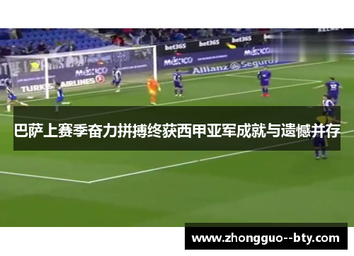 巴萨上赛季奋力拼搏终获西甲亚军成就与遗憾并存 巴萨上赛季奋力拼搏终获西甲亚军成就与遗憾并存