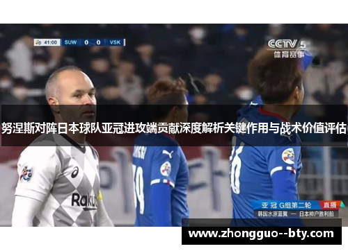 努涅斯对阵日本球队亚冠进攻端贡献深度解析关键作用与战术价值评估 努涅斯对阵日本球队亚冠进攻端贡献深度解析关键作用与战术价值评估