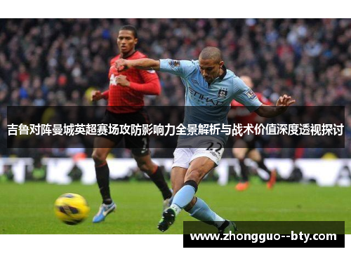 吉鲁对阵曼城英超赛场攻防影响力全景解析与战术价值深度透视探讨 吉鲁对阵曼城英超赛场攻防影响力全景解析与战术价值深度透视探讨