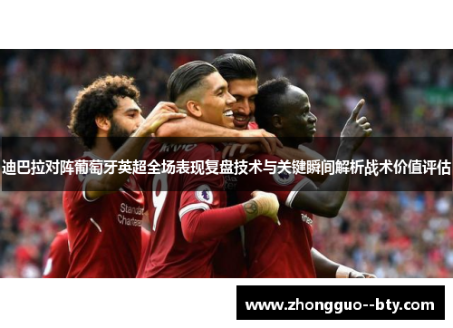 迪巴拉对阵葡萄牙英超全场表现复盘技术与关键瞬间解析战术价值评估 迪巴拉对阵葡萄牙英超全场表现复盘技术与关键瞬间解析战术价值评估