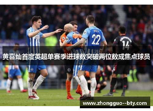 黄喜灿首度英超单赛季进球数突破两位数成焦点球员 黄喜灿首度英超单赛季进球数突破两位数成焦点球员